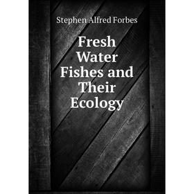 

Книга Fresh Water Fishes and Their Ecology. Forbes Stephen Alfred