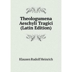 

Книга Theologumena Aeschyli Tragici (Latin Edition). Klausen Rudolf Heinrich