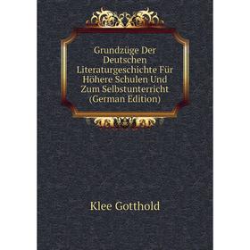 

Книга Grundzüge Der Deutschen Literaturgeschichte Für Höhere Schulen Und Zum Selbstunterricht (German Edition). Klee Gotthold