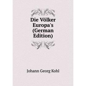 

Книга Die Völker Europa's (German Edition). Kohl Johann Georg