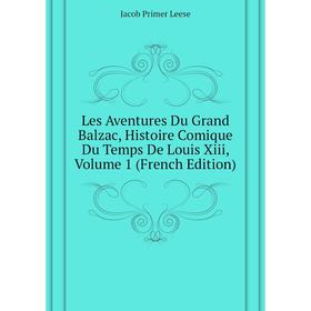 

Книга Les Aventures Du Grand Balzac, Histoire Comique Du Temps De Louis Xiii, Volume 1