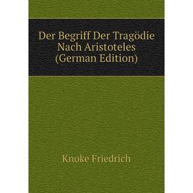 

Книга Der Begriff Der Tragödie Nach Aristoteles (German Edition). Knoke Friedrich