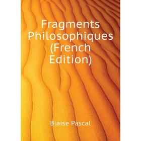 

Книга Fragments Philosophiques (French Edition). Blaise Pascal