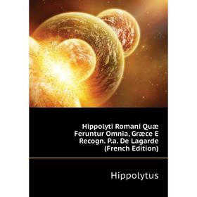 

Книга Hippolyti Romani Quæ Feruntur Omnia, Græce E Recogn. P. a. De Lagarde (French Edition). Hippolytus