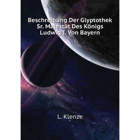 

Книга Beschreibung Der Glyptothek Sr. Majestät Des Königs Ludwig I. Von Bayern. L. Klenze