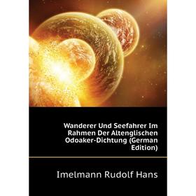 

Книга Wanderer Und Seefahrer Im Rahmen Der Altenglischen Odoaker-Dichtung (German Edition). Imelmann Rudolf Hans