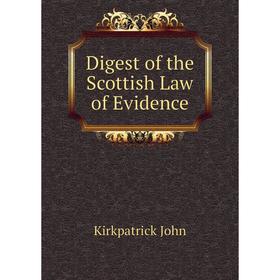 

Книга Digest of the Scottish Law of Evidence. Kirkpatrick John