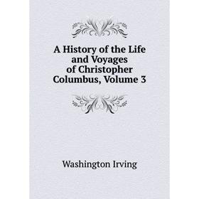 

Книга A History of the Life and Voyages of Christopher Columbus. Volume 3. Washington Irving