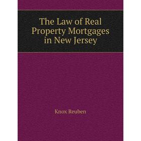 

Книга The Law of Real Property Mortgages in New Jersey. Knox Reuben