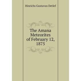 

Книга The Amana Meteorites of February 12, 1875. Hinrichs Gustavus Detlef