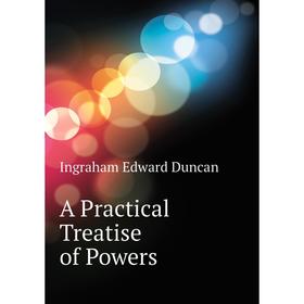 

Книга A Practical Treatise of Powers
