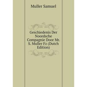 

Книга Geschiedenis Der Noordsche Compagnie Door Mr. S. Muller Fz (Dutch Edition). Muller Samuel