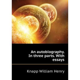 

Книга An autobiography. In three parts. With essays. Knapp William Henry