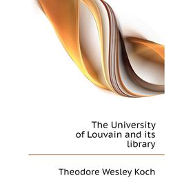 

Книга The University of Louvain and its library. Koch Theodore Wesley