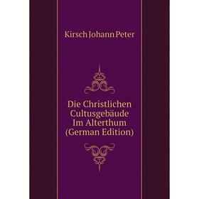 

Книга Die Christlichen Cultusgebäude Im Alterthum (German Edition). Kirsch Johann Peter