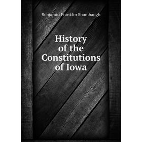 

Книга History of the Constitutions of Iowa. Benjamin Franklin Shambaugh