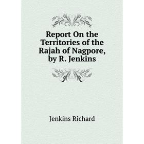 

Книга Report On the Territories of the Rajah of Nagpore, by R. Jenkins. Jenkins Richard
