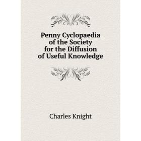 

Книга Penny Cyclopaedia of the Society for the Diffusion of Useful Knowledge. Knight Charles