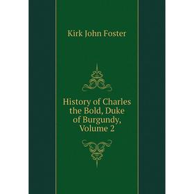 

Книга History of Charles the Bold, Duke of Burgundy. Volume 2. Kirk John Foster