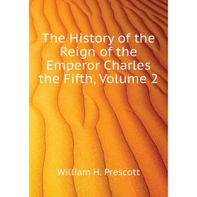 

Книга The History of the Reign of the Emperor Charles the Fifth. Volume 2. William H. Prescott