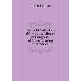 

Книга The Kohl Collection (Now in the Library of Congress) of Maps Relating to America. Justin Winsor