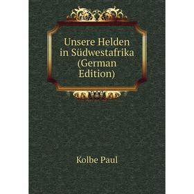 

Книга Unsere Helden in Südwestafrika (German Edition). Kolbe Paul