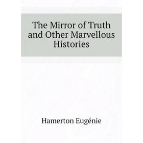 

Книга The Mirror of Truth and Other Marvellous Histories. Hamerton Eugénie