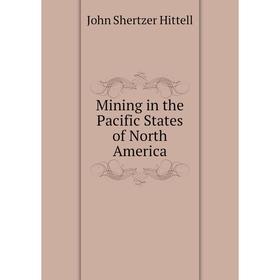 

Книга Mining in the Pacific States of North America