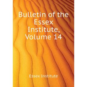 

Книга Bulletin of the Essex Institute. Volume 14. Essex Institute