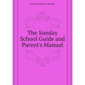 

Книга The Sunday School guide and Parent's Manual. Artemas Bowerс Muzzey