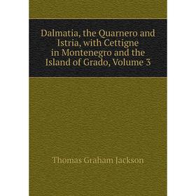 

Книга Dalmatia, the Quarnero and Istria, with Cettigne in Montenegro and the Island of Grado. Volume 3. Jackson Thomas Graham