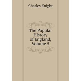 

Книга The Popular History of England. Volume 5. Knight Charles