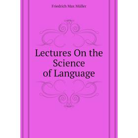 

Книга Lectures On the Science of Language