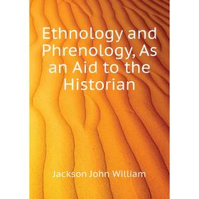 

Книга Ethnology and Phrenology, As an Aid to the Historian. Jackson John William