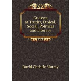 

Книга Guesses at Truths, Ethical, Social, Political and Literary. Murray David Christie