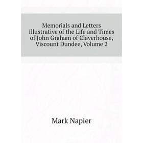 

Книга Memoria ls and Letters Illustrative of the Life and Times of John Graham of Claverhouse, Viscount Dundee, Volume 2