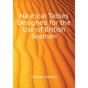 

Книга Nautical Tables Designed for the Use of British Seamen