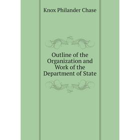 

Книга Outline of the Organization and Work of the Department of State