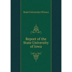 

Книга Report of the State University of Iowa. State University of Iowa