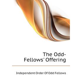 

Книга The Odd-Fellows' Offering. Independent Order of Odd Fellows