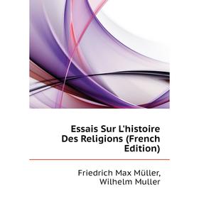 

Книга Essais Sur L'histoire Des Religions (French Edition). Friedrich Max Müller, Wilhelm Muller