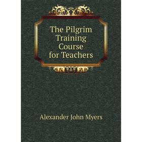 

Книга The Pilgrim Training Course for Teachers. Alexander John Myers