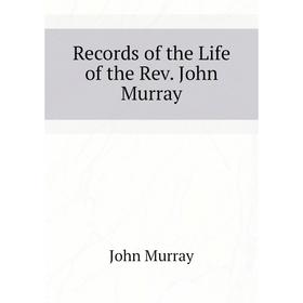 

Книга Records of the Life of the Rev. John Murray. John Murray