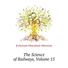 

Книга The Science of Railways. Volume 15. Kirkman Marshall Monroe