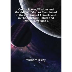 

Книга On the Power, Wisdom and Goodness of God As Manifested in the Creation of Animals and in Their History, Habits and Instincts, Volume 1