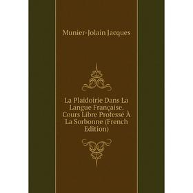 

Книга La Plaidoirie Dans La Langue Française. Cours Libre Professé À La Sorbonne