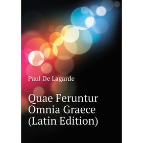 

Книга Quae Feruntur Omnia Graece (Latin Edition). Paul De Lagarde