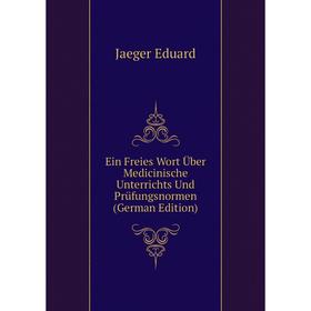 

Книга Ein Freies Wort Über Medicinische Unterrichts Und Prüfungsnormen (German Edition). Jaeger Eduard