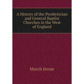 

Книга A History of the Presbyterian and General Baptist Churches in the West of England. Murch Jerom