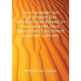 

Книга Das Tierleben Im Sprichwort Der Griecher Und Römer, in Parallele Mit Dem Deutschen Sprichwort (German Edition). Köhler Carl Sylvio